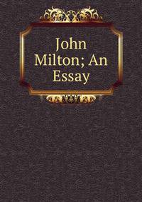John Milton; An Essay