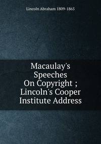 Macaulay's Speeches On Copyright ; Lincoln's Cooper Institute Address