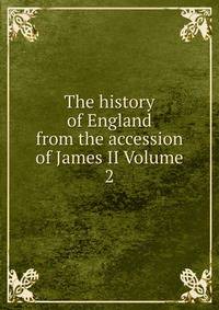 The history of England from the accession of James II Volume 2