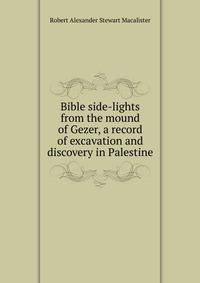 Bible side-lights from the mound of Gezer, a record of excavation and discovery in Palestine