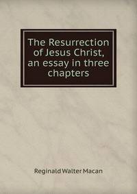 The Resurrection of Jesus Christ, an essay in three chapters