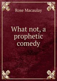 What not, a prophetic comedy