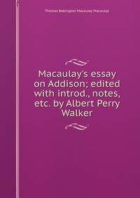 Macaulay's essay on Addison; edited with introd., notes, etc. by Albert Perry Walker