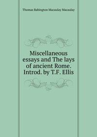 Miscellaneous essays and The lays of ancient Rome. Introd. by T.F. Ellis