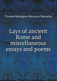 Lays of ancient Rome and miscellaneous essays and poems