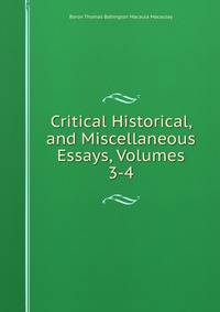 Critical Historical, and Miscellaneous Essays, Volumes 3-4