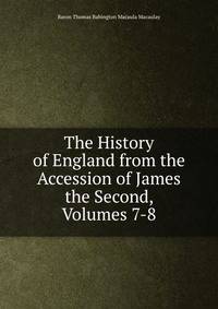 The History of England from the Accession of James the Second, Volumes 7-8