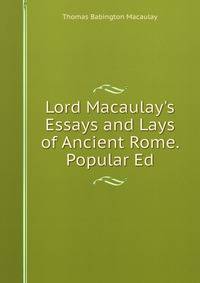 Lord Macaulay's Essays and Lays of Ancient Rome. Popular Ed
