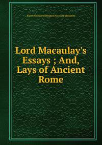 Lord Macaulay's Essays ; And, Lays of Ancient Rome