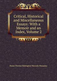 Critical, Historical and Miscellaneous Essays: With a Memoir and an Index, Volume 2