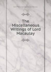The Miscellaneous Writings of Lord Macaulay