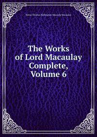 The Works of Lord Macaulay Complete, Volume 6