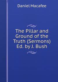The Pillar and Ground of the Truth (Sermons) Ed. by J. Bush.