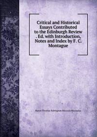 Critical and Historical Essays Contributed to the Edinburgh Review . Ed. with Introduction, Notes and Index by F. C. Montague