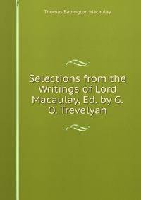 Selections from the Writings of Lord Macaulay, Ed. by G.O. Trevelyan