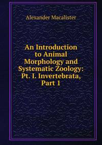 An Introduction to Animal Morphology and Systematic Zoology: Pt. I. Invertebrata, Part 1