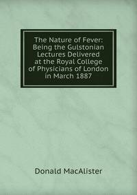 The Nature of Fever: Being the Gulstonian Lectures Delivered at the Royal College of Physicians of London in March 1887