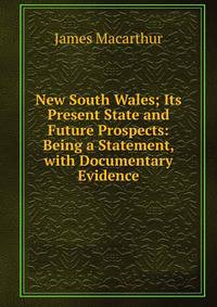 New South Wales; Its Present State and Future Prospects: Being a Statement, with Documentary Evidence