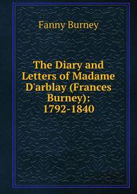 The Diary and Letters of Madame D'arblay (Frances Burney): 1792-1840