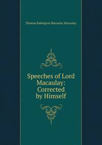 Speeches of Lord Macaulay: Corrected by Himself