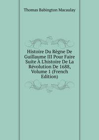 Histoire Du R?gne De Guillaume III Pour Faire Suite ? L'histoire De La R?volution De 1688, Volume 1 (French Edition)
