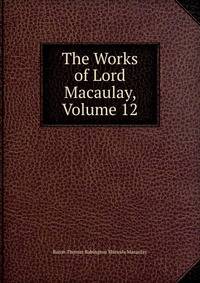 The Works of Lord Macaulay, Volume 12