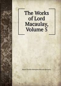 The Works of Lord Macaulay, Volume 5