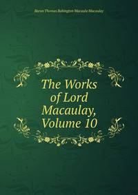 The Works of Lord Macaulay, Volume 10