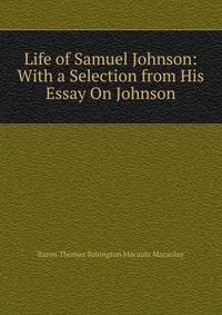 Life of Samuel Johnson: With a Selection from His Essay On Johnson