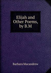 Elijah and Other Poems, by B.M.