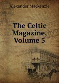 The Celtic Magazine, Volume 5