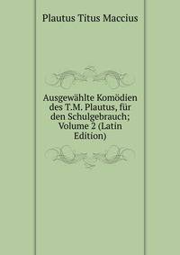 Ausgewahlte Komodien des T.M. Plautus, fur den Schulgebrauch; Volume 2 (Latin Edition)