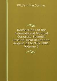 Transactions of the International Medical Congress, Seventh Session, Held in London, August 2D to 9Th, 1881, Volume 3