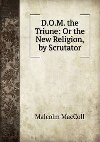 D.O.M. the Triune: Or the New Religion, by Scrutator