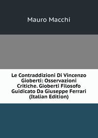 Le Contraddizioni Di Vincenzo Gioberti: Osservazioni Critiche. Gioberti Filosofo Guidicato Da Giuseppe Ferrari (Italian Edition)
