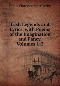 Irish Legends and Lyrics, with Poems of the Imagination and Fancy, Volumes 1-2
