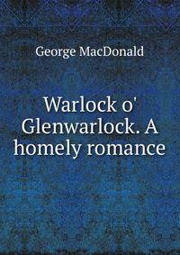 Warlock o' Glenwarlock. A homely romance