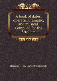 A book of dates, operatic, dramatic, and musical. Compiled for the Strollers