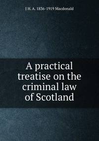 A practical treatise on the criminal law of Scotland