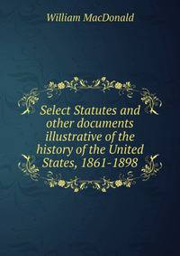 Select Statutes and other documents illustrative of the history of the United States, 1861-1898