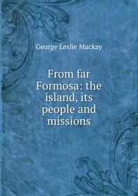 From far Formosa: the island, its people and missions