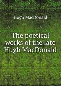 The poetical works of the late Hugh MacDonald