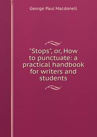 "Stops", or, How to punctuate: a practical handbook for writers and students