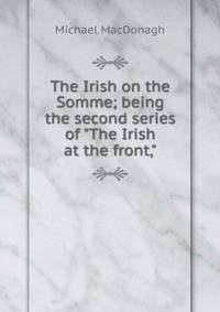The Irish on the Somme; being the second series of "The Irish at the front,"