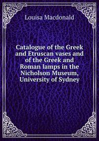 Catalogue of the Greek and Etruscan vases and of the Greek and Roman lamps in the Nicholson Museum, University of Sydney