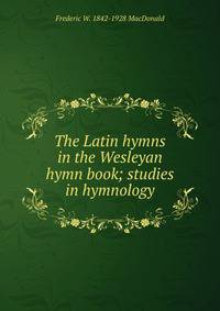 The Latin hymns in the Wesleyan hymn book; studies in hymnology