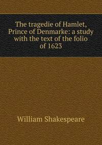 The tragedie of Hamlet, Prince of Denmarke: a study with the text of the folio of 1623