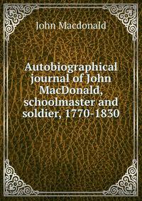 Autobiographical journal of John MacDonald, schoolmaster and soldier, 1770-1830