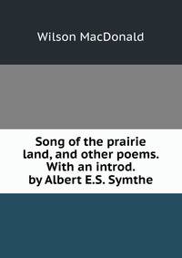 Song of the prairie land, and other poems. With an introd. by Albert E.S. Symthe