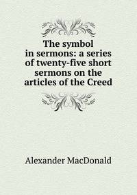 The symbol in sermons: a series of twenty-five short sermons on the articles of the Creed